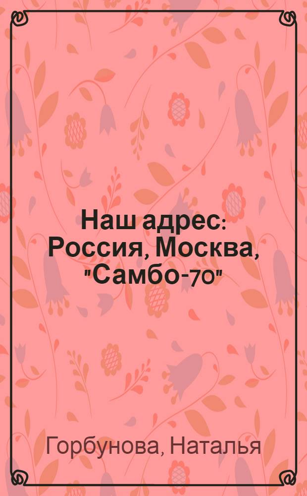 Наш адрес: Россия, Москва, "Самбо-70"