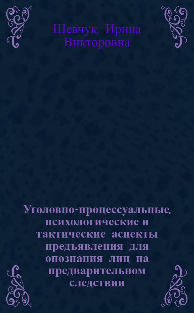 Уголовно-процессуальные, психологические и тактические аспекты предъявления для опознания лиц на предварительном следствии : учебное пособие