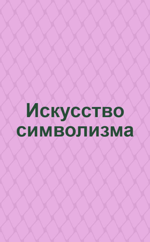 Искусство символизма : более 3000 иллюстраций, общий объем текста - 15000 стр