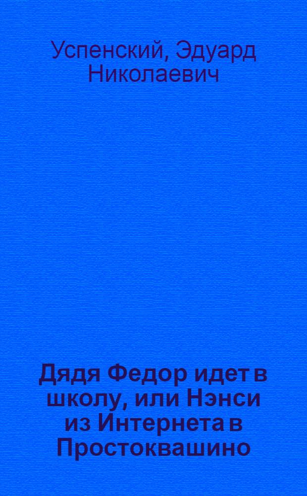 Дядя Федор идет в школу, или Нэнси из Интернета в Простоквашино : для среднего школьного возраста