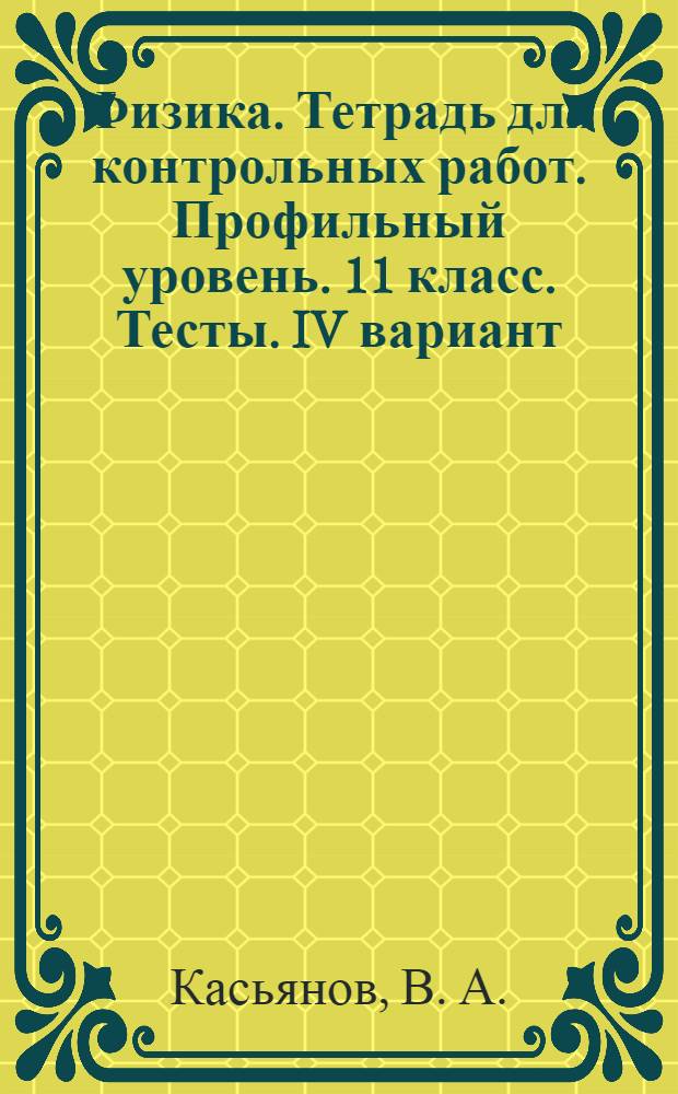 Физика. Тетрадь для контрольных работ. Профильный уровень. 11 класс. Тесты. IV вариант