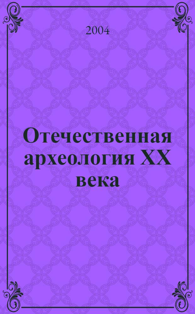 Отечественная археология ХХ века : (исследователи, история исследований) : Сб. ст