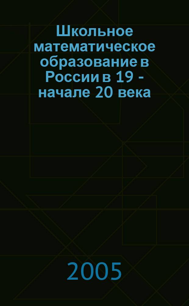 Школьное математическое образование в России в 19 - начале 20 века : монография