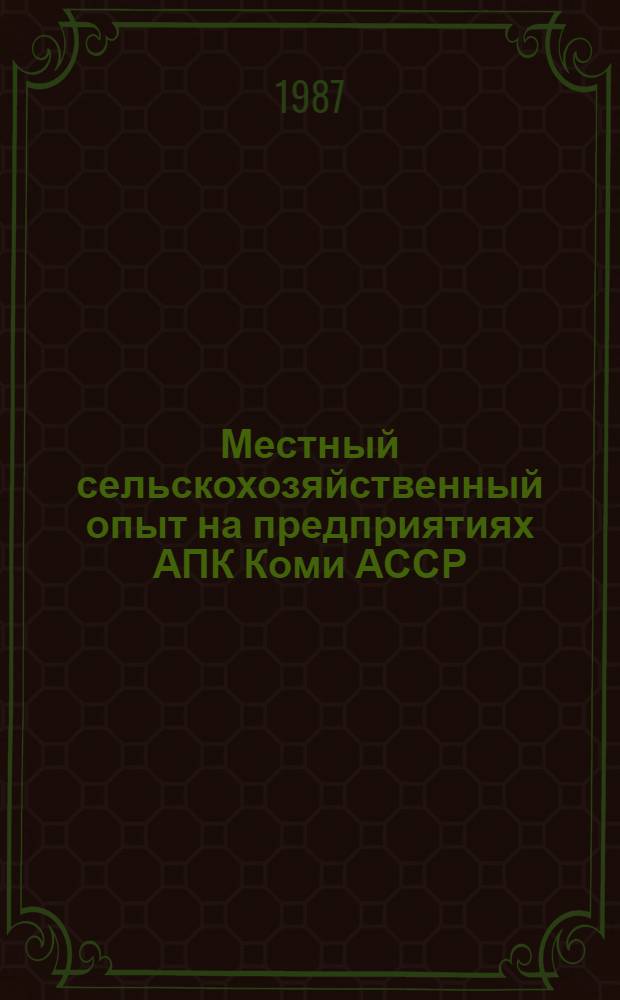 Местный сельскохозяйственный опыт на предприятиях АПК Коми АССР : аннотированный список литературы за 1982 -1986 годы