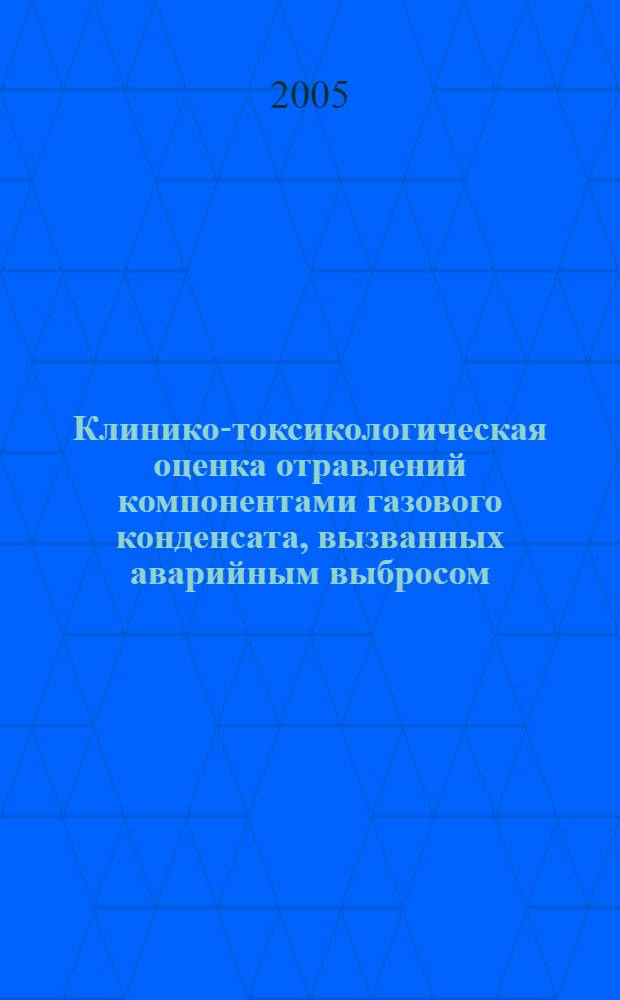 Клинико-токсикологическая оценка отравлений компонентами газового конденсата, вызванных аварийным выбросом, лечение и профилактика : учебное пособие
