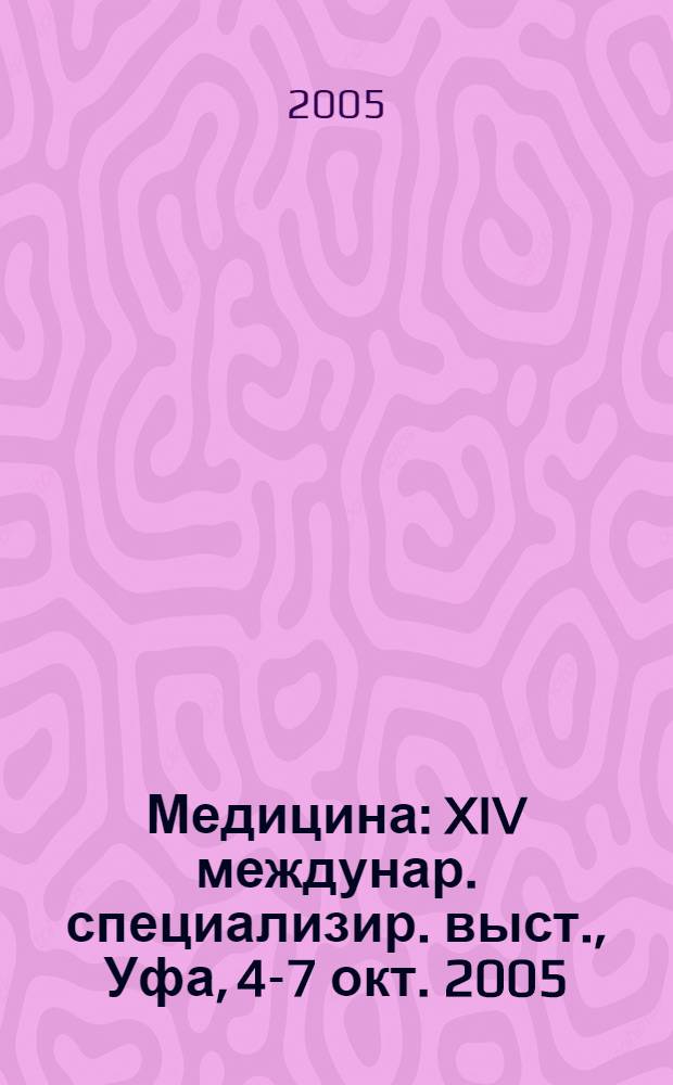 Медицина : XIV междунар. специализир. выст., Уфа, 4-7 окт. 2005 : Официальный каталог