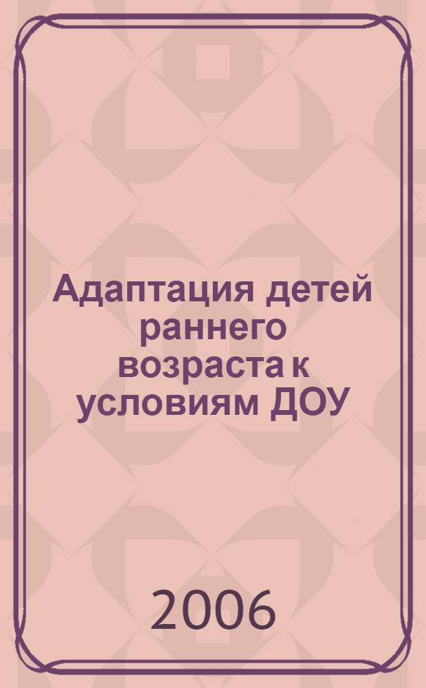 Адаптация детей раннего возраста к условиям ДОУ : практическое пособие