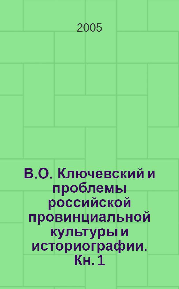 В.О. Ключевский и проблемы российской провинциальной культуры и историографии. Кн. 1