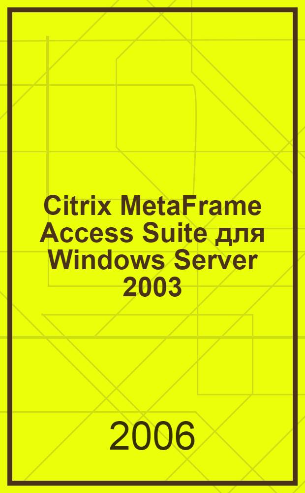 Citrix MetaFrame Access Suite для Windows Server 2003 : офиц. рук