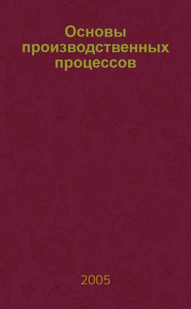 Основы производственных процессов : учебное пособие : для студентов высших учебных заведений, обучающихся по специальности 281400 - Технология полиграфического производства