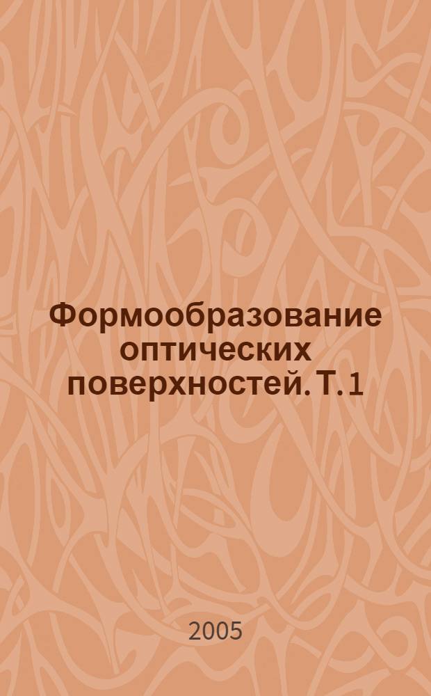 Формообразование оптических поверхностей. Т. 1