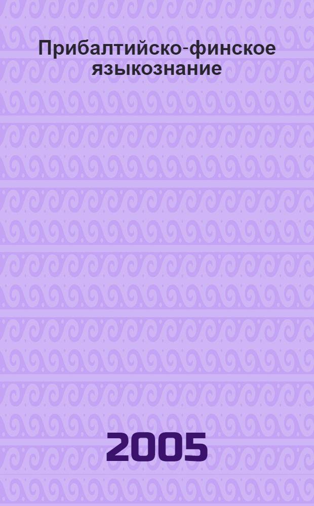 Прибалтийско-финское языкознание: лингвогеографические исследования : сборник статей подготовлен по материалам международного симпозиума "Atlas linguarum fennicarum - Лингвистический атлас прибалтийско-финских языков - проблемы теории и практики составления атласа"