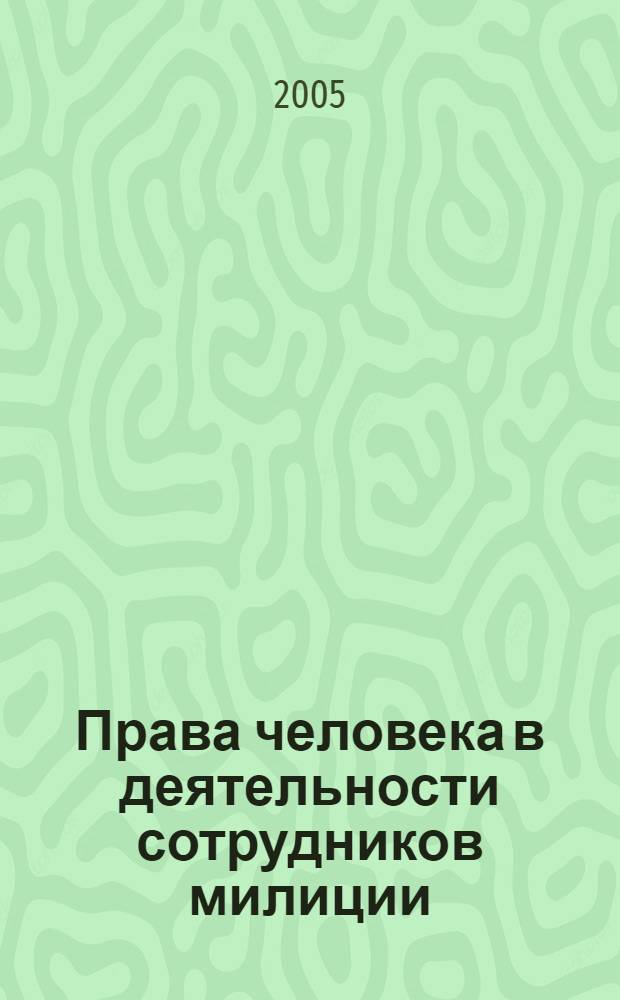 Права человека в деятельности сотрудников милиции : часто задаваемые вопросы : справочник для сотрудников милиции