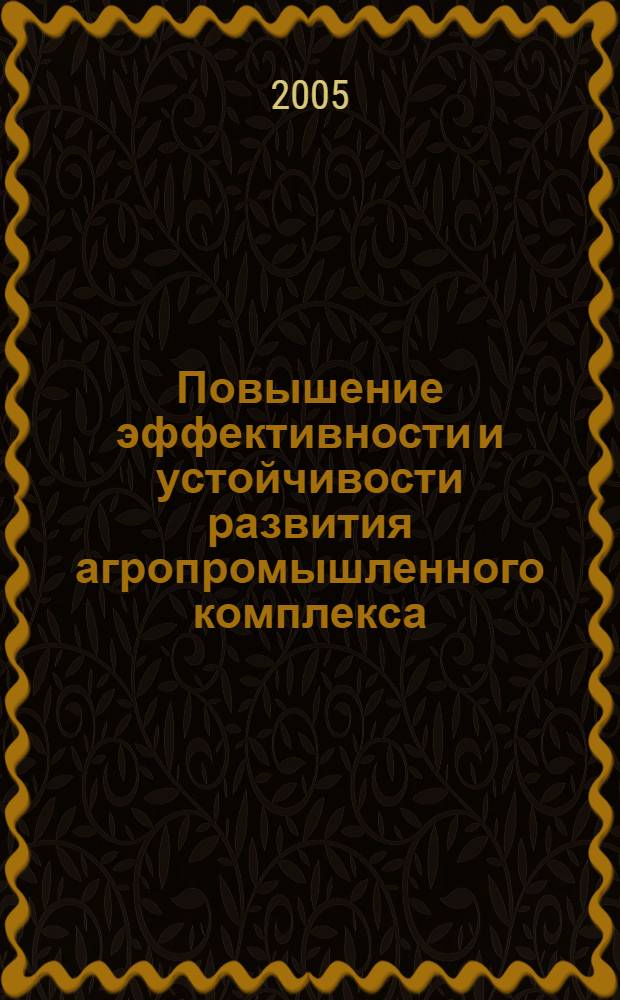 Повышение эффективности и устойчивости развития агропромышленного комплекса : материалы Всероссийской научно-практической конференции в рамках XV Международной специализированной выставки "АгроКомплекс-2005" (1-3 марта 2005 г.) : в 4 ч.