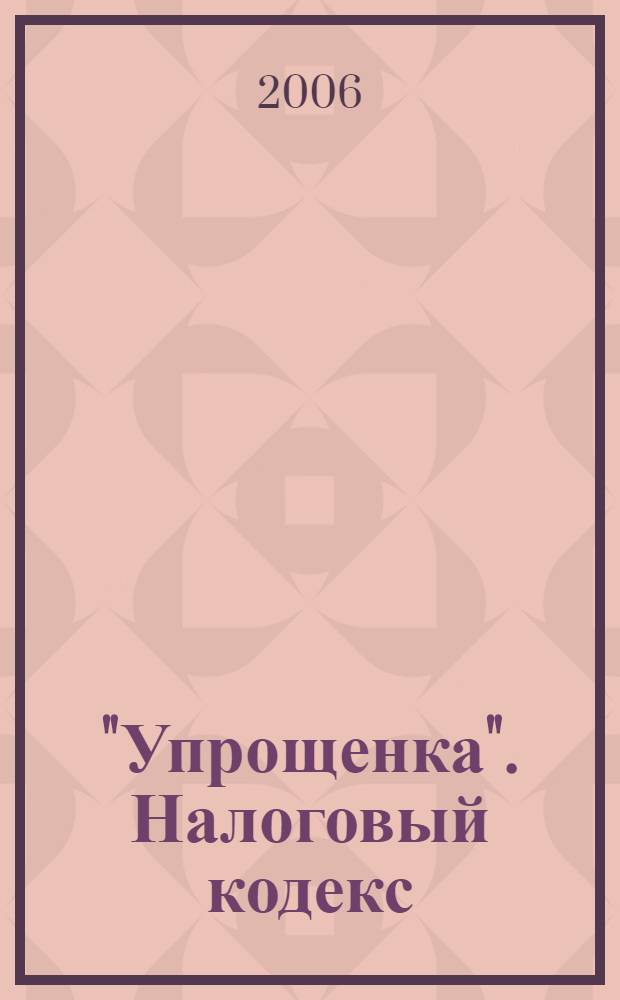 "Упрощенка". Налоговый кодекс : с учетом изм. с 1 янв. 2006 г.