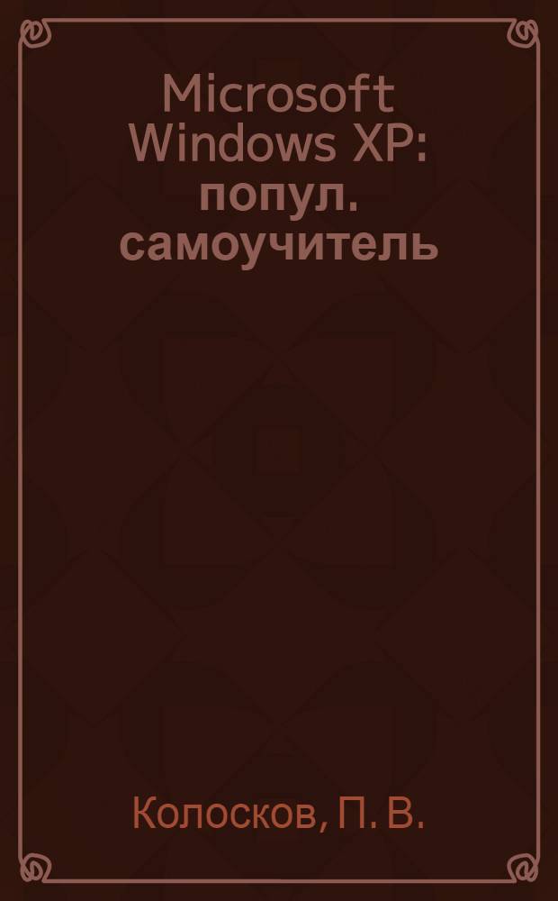 Microsoft Windows XP : попул. самоучитель : все, что нужно для эффектив. использования Windows XP. Эта кн. для вас!