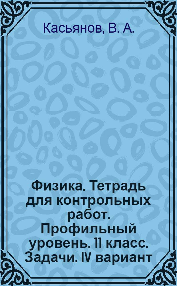 Физика. Тетрадь для контрольных работ. Профильный уровень. 11 класс. Задачи. IV вариант