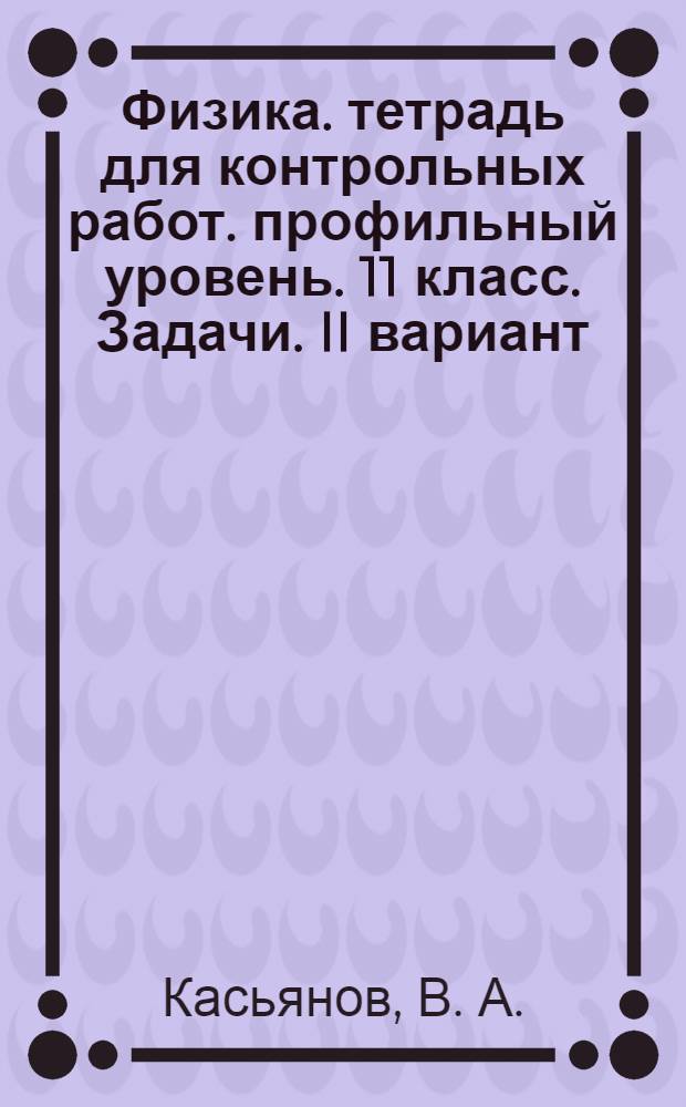 Физика. тетрадь для контрольных работ. профильный уровень. 11 класс. Задачи. II вариант