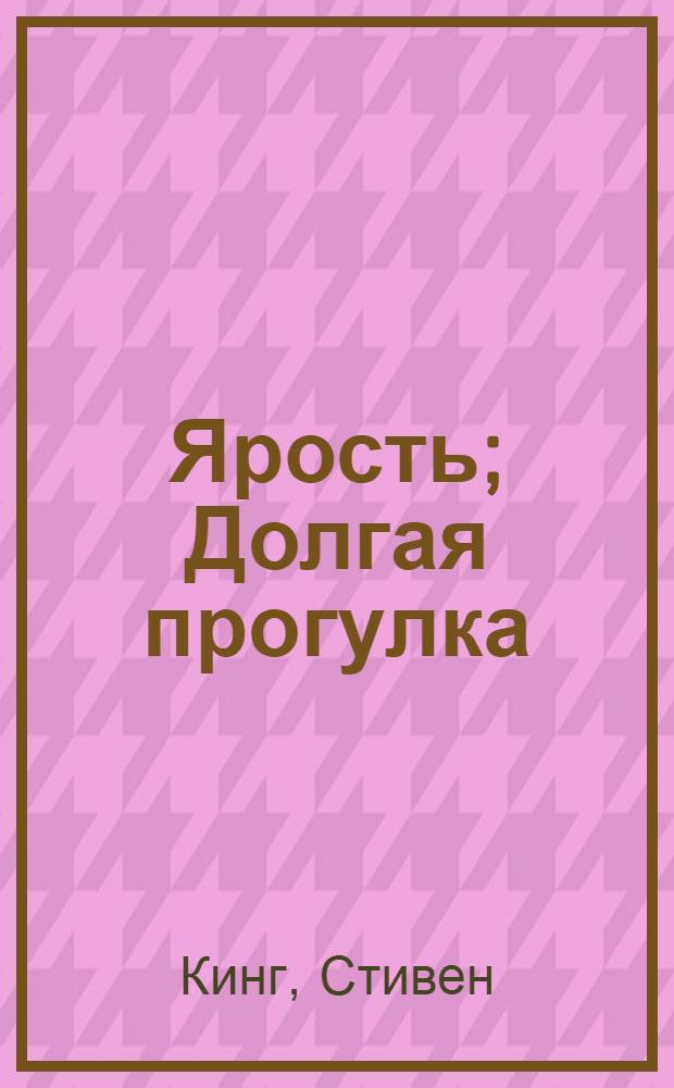 Ярость; Долгая прогулка: романы / С. Кинг под псевд. Ричард Бахман; пер. с англ. В. Вебера, А. Георгиева