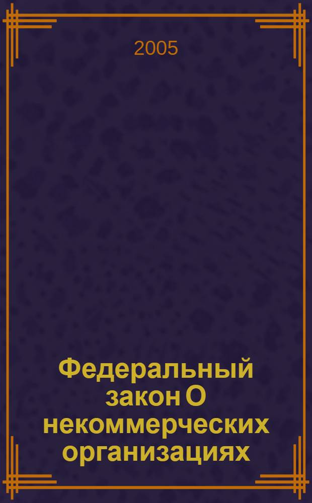 Федеральный закон О некоммерческих организациях : в ред. Федеральных законов от 26.11.1998 N° 174-ФЗ, от 08.07.1999 N° 140-ФЗ, от 21.03.2002 N° 31-ФЗ, от 28.12.2002 N° 185-ФЗ, от 23.12.2003 N° 179-ФЗ : принят Государственной Думой 8 декабря 1995 года