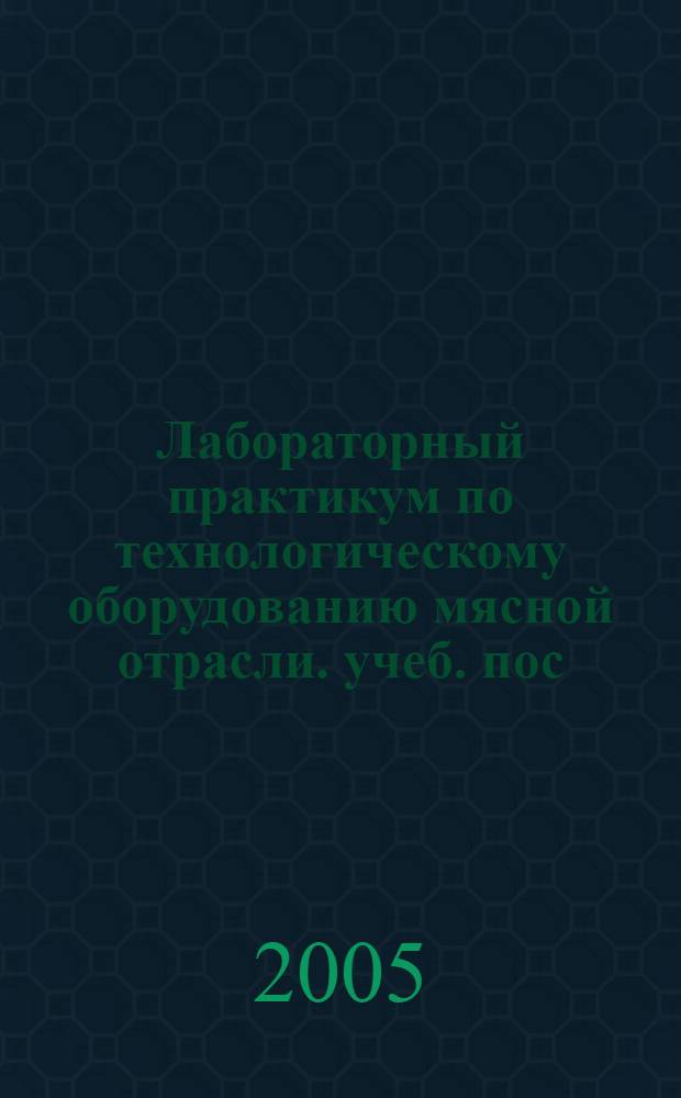 Лабораторный практикум по технологическому оборудованию мясной отрасли. учеб. пос.