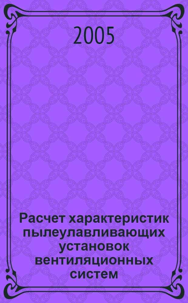 Расчет характеристик пылеулавливающих установок вентиляционных систем : учеб. пособие для студентов, обучающихся по направлению 653500 "Стр-во"
