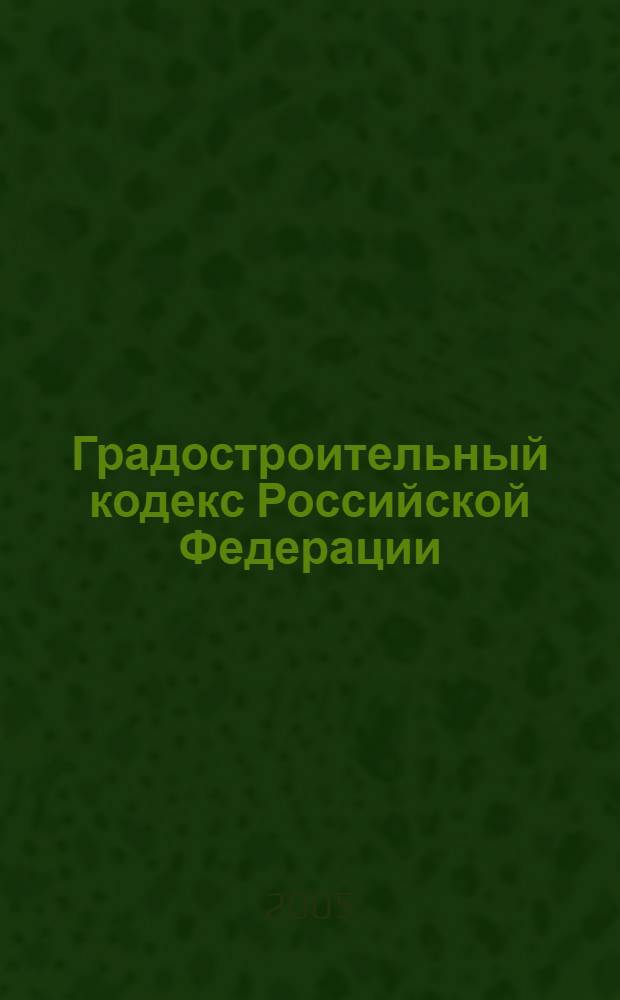 Градостроительный кодекс Российской Федерации : N&deg; 19-ФЗ от 29 декабря 2004 г. : справ. пособие для органов местн. самоуправления