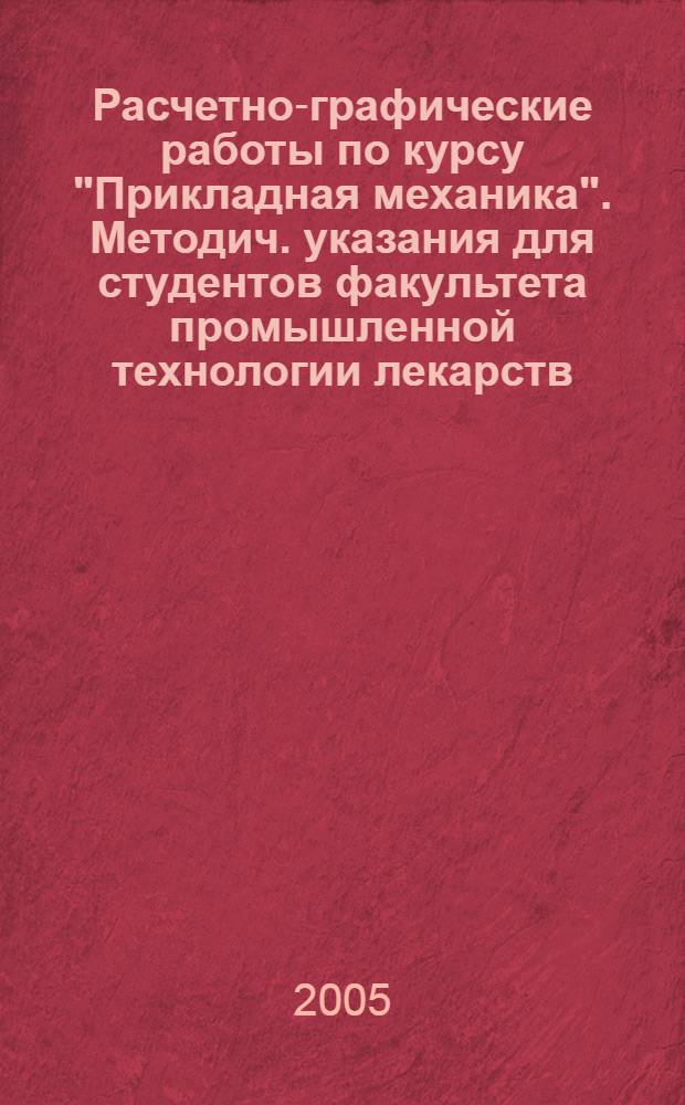 Расчетно-графические работы по курсу "Прикладная механика". Методич. указания для студентов факультета промышленной технологии лекарств