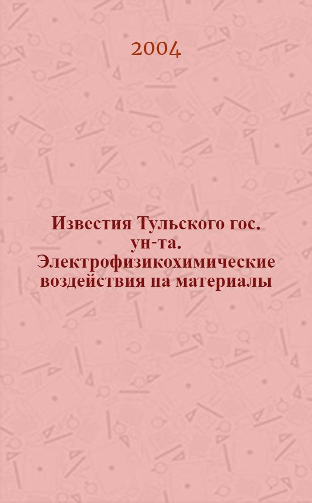 Известия Тульского гос. ун-та. Электрофизикохимические воздействия на материалы : Вып. 5