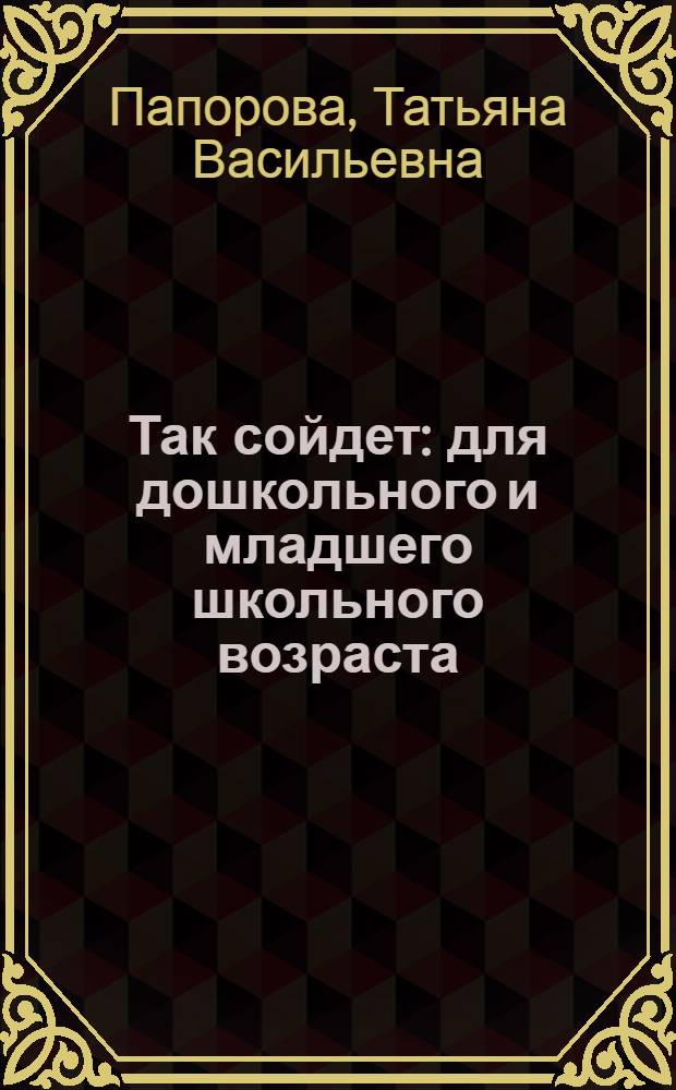 Так сойдет : для дошкольного и младшего школьного возраста