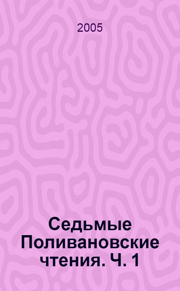 Седьмые Поливановские чтения. Ч. 1 : Социолингвистика. Лексика и фразеология. Лексикография. Проблемы методики