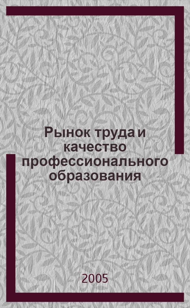 Рынок труда и качество профессионального образования : Всерос. науч.-практ. конф., 25-26 окт. 2005 г. : сборник статей
