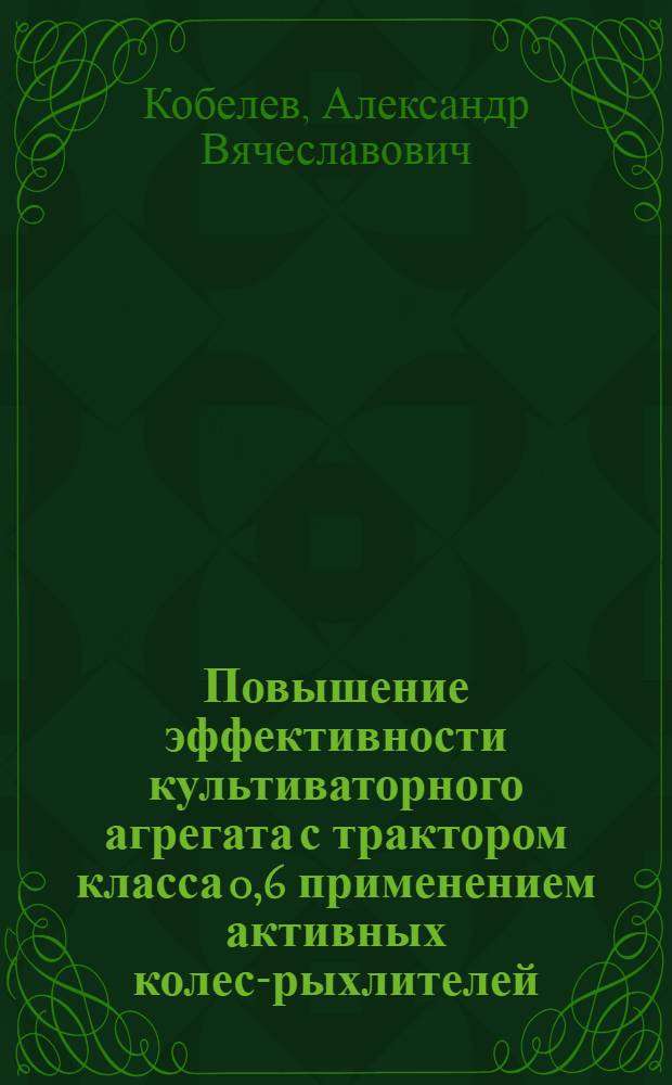Повышение эффективности культиваторного агрегата с трактором класса 0,6 применением активных колес-рыхлителей : автореф. дис. на соиск. учен. степ. к.т.н. : спец. 05.20.01