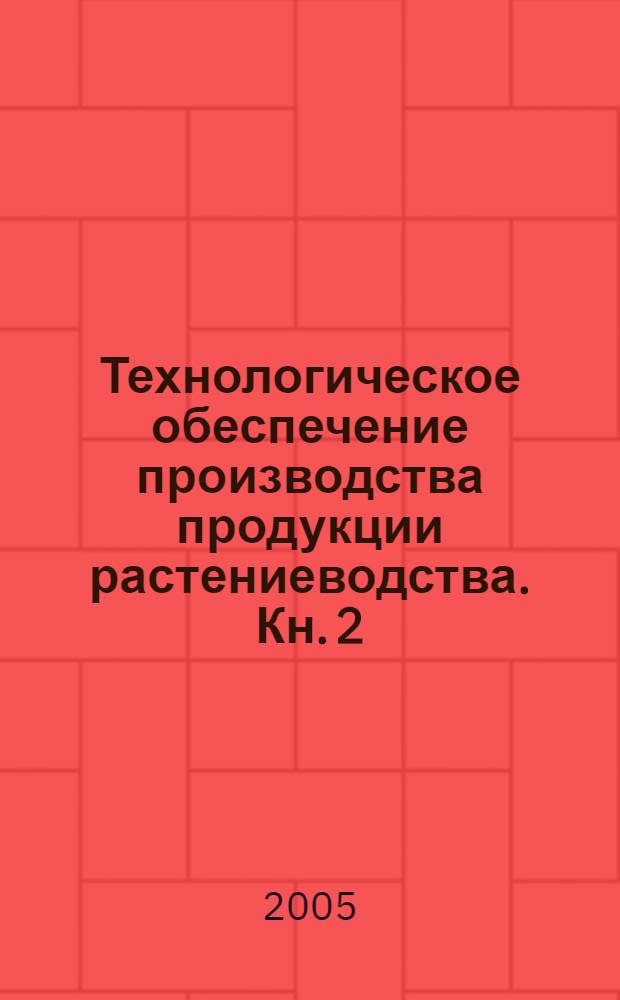 Технологическое обеспечение производства продукции растениеводства. Кн. 2 : На примере СЗАО "Сергиевское" Коломенского района Московской области