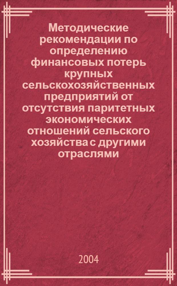 Методические рекомендации по определению финансовых потерь крупных сельскохозяйственных предприятий от отсутствия паритетных экономических отношений сельского хозяйства с другими отраслями