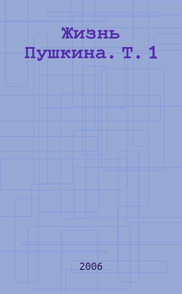 Жизнь Пушкина. Т. 1 : 1799-1824