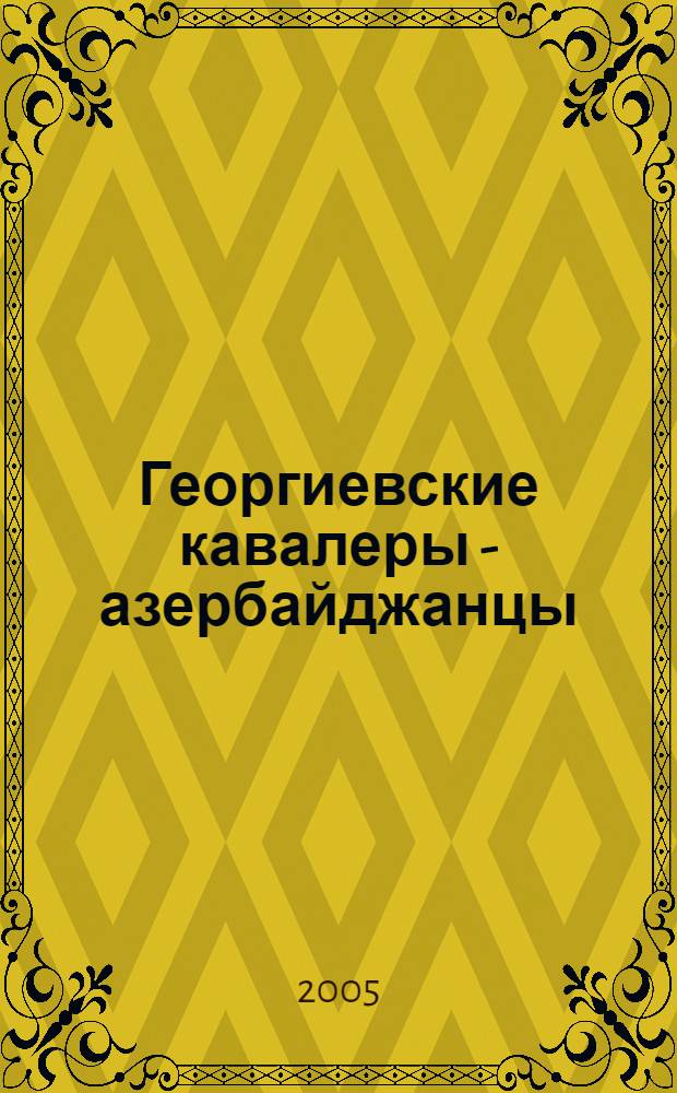 Георгиевские кавалеры - азербайджанцы