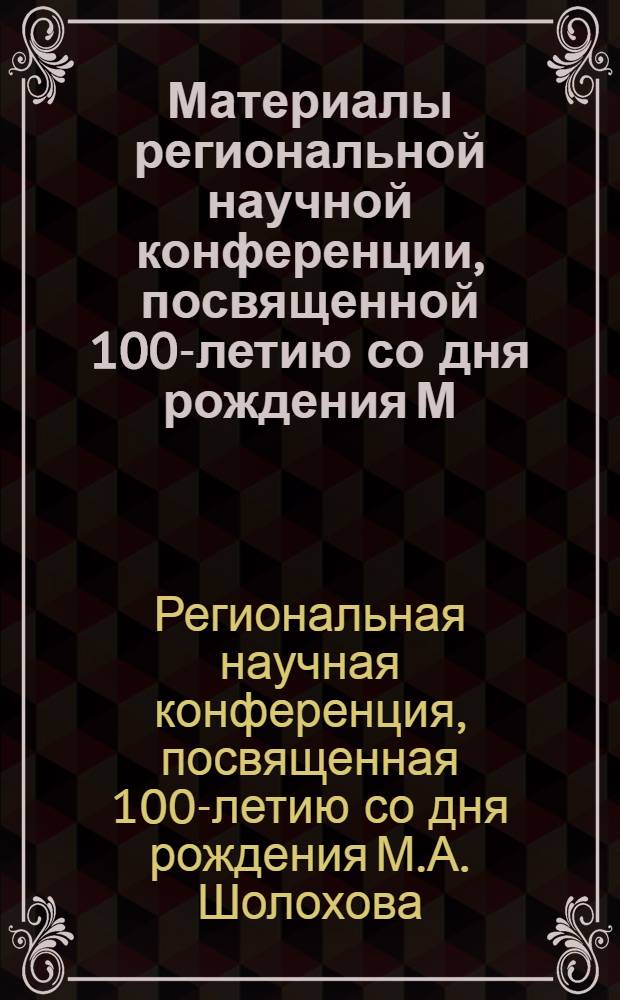 Материалы региональной научной конференции, посвященной 100-летию со дня рождения М.А. Шолохова