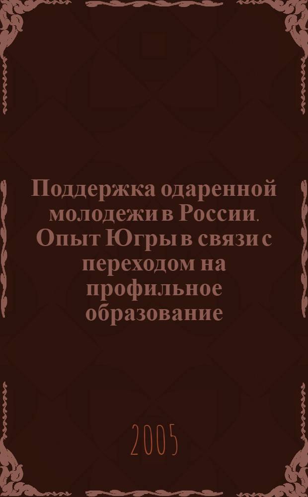 Поддержка одаренной молодежи в России. Опыт Югры в связи с переходом на профильное образование