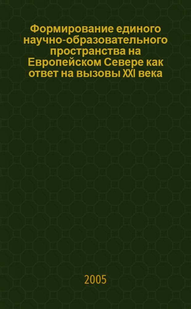 Формирование единого научно-образовательного пространства на Европейском Севере как ответ на вызовы XXI века = Formation of common educational and scientific space in the North of Europe - response to the challenges of the XXI century : сборник статей