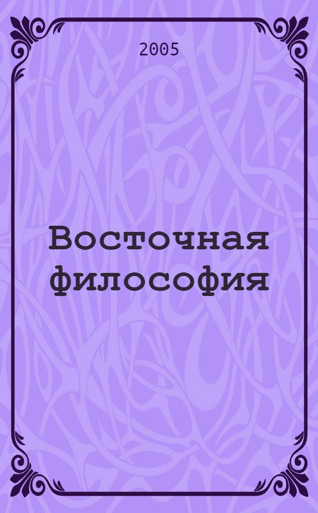 Восточная философия : кн. поможет вам быстро и с легкостью усвоить основные принципы каждого из филос. учений Востока, доступ. рук. позволит сделать вост. мудрость неотъемлемой частью вышей интеллектуал. практики, полез. советы научат вас применять филос. теории в повседнев. жизни