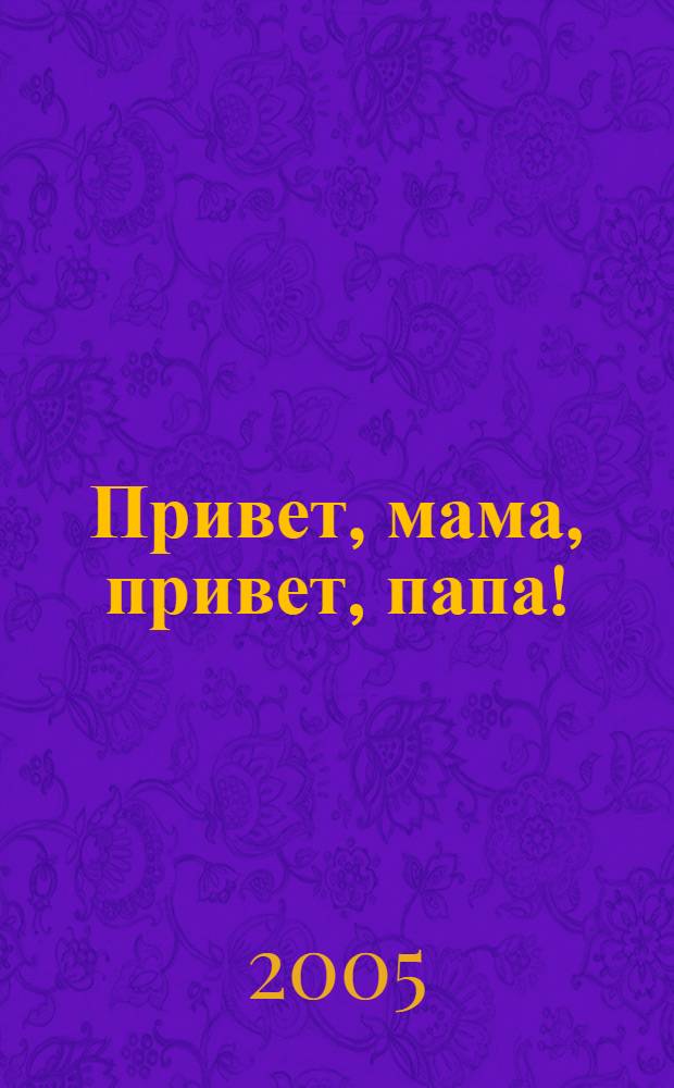 Привет, мама, привет, папа! : мои первые волнующие годы жизни, рассказан. мной самим