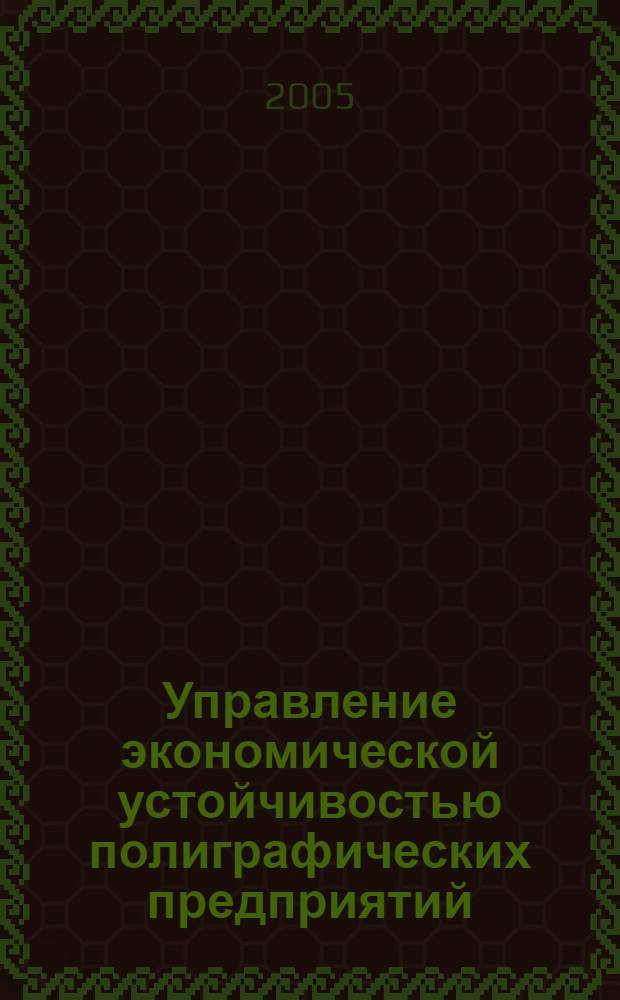 Управление экономической устойчивостью полиграфических предприятий : теоретико-методологический аспект : монография