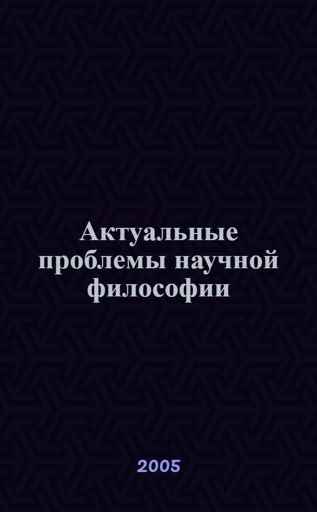 Актуальные проблемы научной философии : (по материалам Международной научной конференции, Пермь , 14-16 апреля 2005 г.) : в 2 т