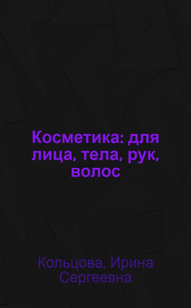 Косметика : для лица, тела, рук, волос : кремы, маски, гели, бальзамы, скрабы, лосьоны, шампуни : очищающие, увлажняющие, восстанавливающие, укреплящие и омолаживающие космет. средства для каждого времени года : изготовление своими руками