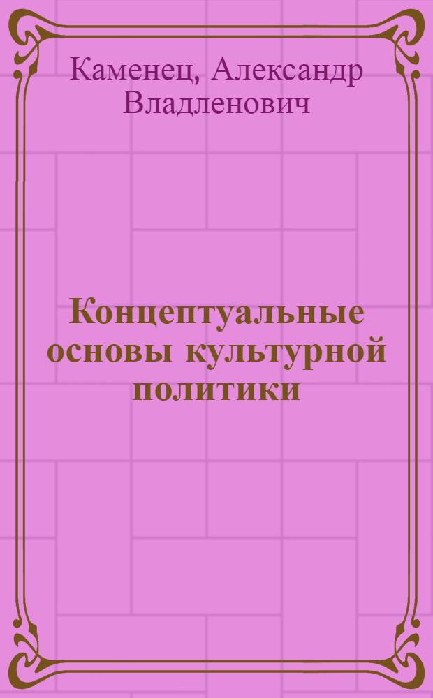 Концептуальные основы культурной политики : монография