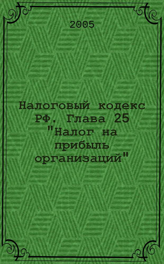 Налоговый кодекс РФ. Глава 25 "Налог на прибыль организаций": революционные изменения : (офиц. текст на 1 сент. 2005 г.)