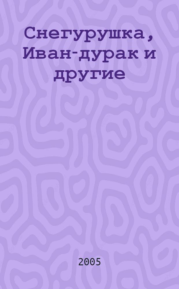 Снегурушка, Иван-дурак и другие : для школьных спектаклей, праздников, утренников