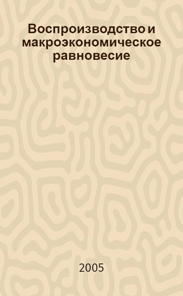 Воспроизводство и макроэкономическое равновесие : учебное пособие : для студентов экономических специальностей