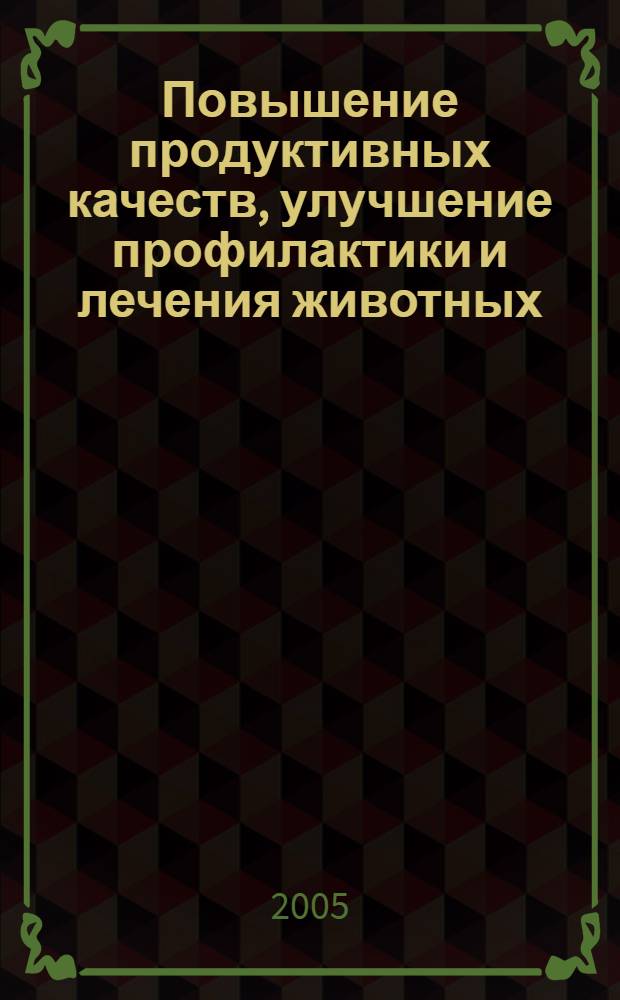 Повышение продуктивных качеств, улучшение профилактики и лечения животных : (материалы всероссийской научно-практической конференции, 21-25 марта 2005 г., г. Курск)